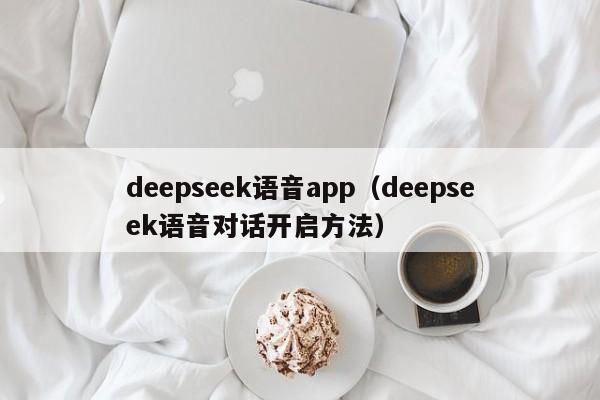 deepseek语音app（deepseek语音对话开启方法）