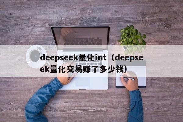 deepseek量化int（deepseek量化交易赚了多少钱）