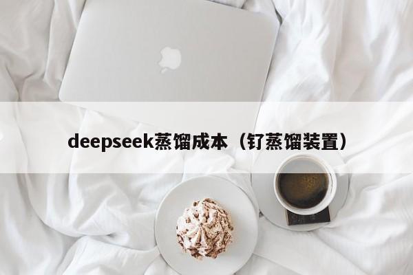 deepseek蒸馏成本（钌蒸馏装置）