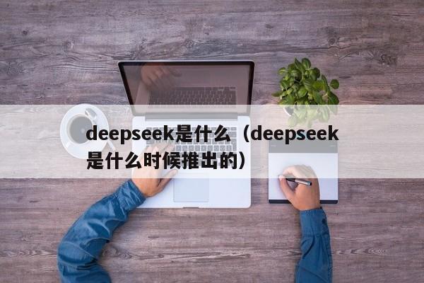 deepseek是什么（deepseek是什么时候推出的）