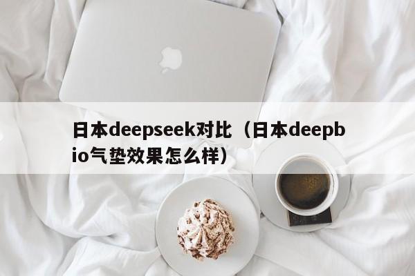 日本deepseek对比（日本deepbio气垫效果怎么样）