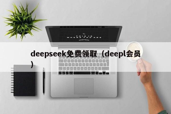 deepseek免费领取（deepl会员）