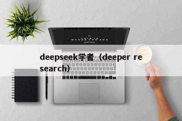 deepseek学者（deeper research）