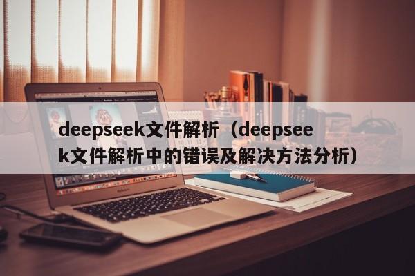 deepseek文件解析（deepseek文件解析中的错误及解决方法分析）