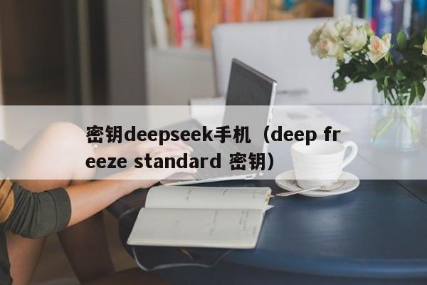 密钥deepseek手机（deep freeze standard 密钥）