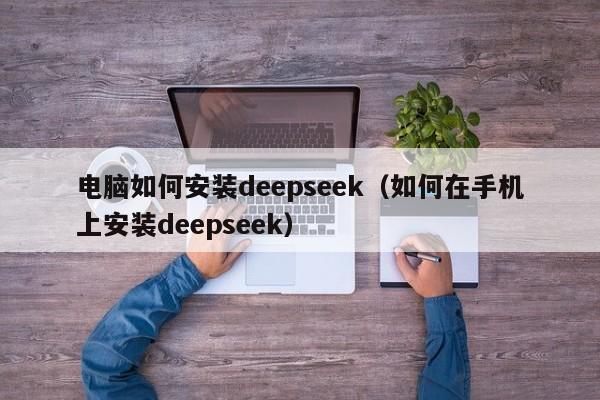 电脑如何安装deepseek（如何在手机上安装deepseek）