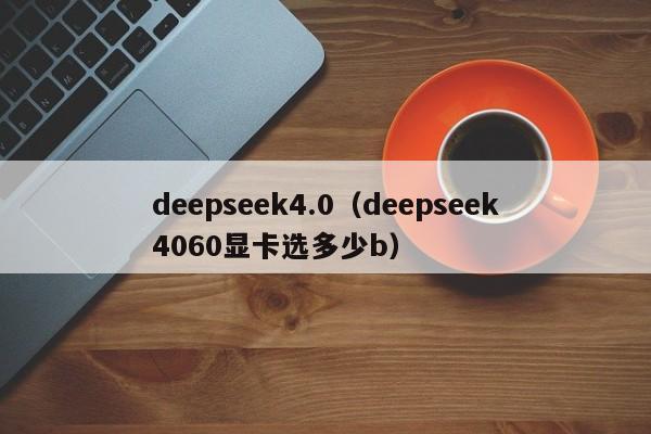 deepseek4.0（deepseek4060显卡选多少b）