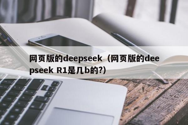 网页版的deepseek（网页版的deepseek R1是几b的?）