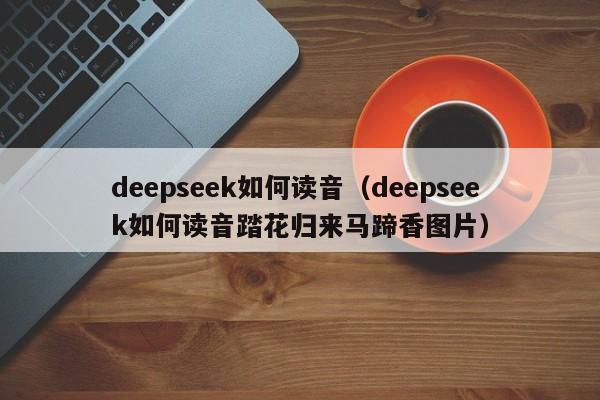 deepseek如何读音（deepseek如何读音踏花归来马蹄香图片）