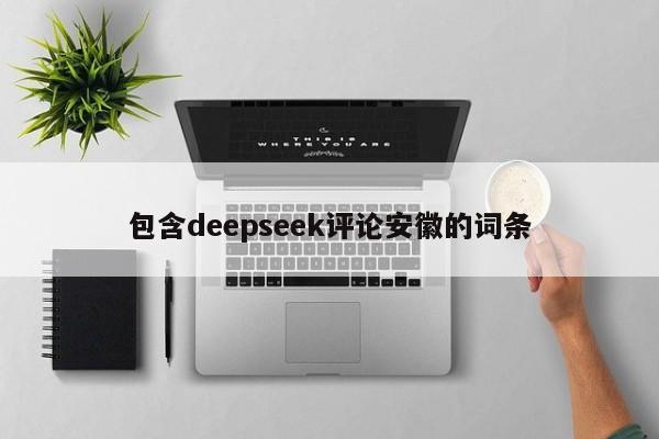 包含deepseek评论安徽的词条