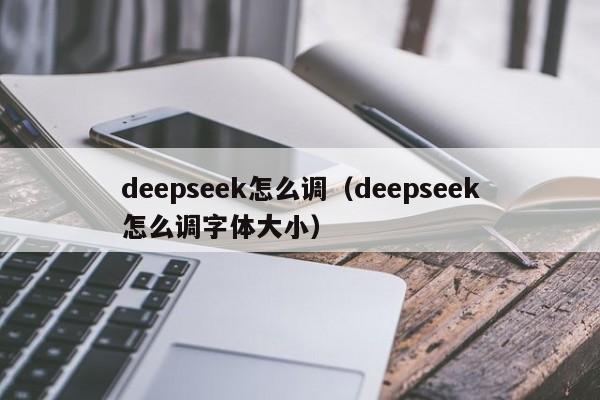 deepseek怎么调（deepseek怎么调字体大小）