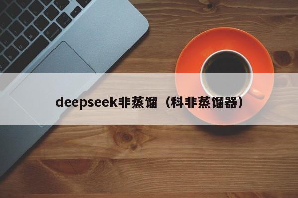 deepseek非蒸馏（科非蒸馏器）