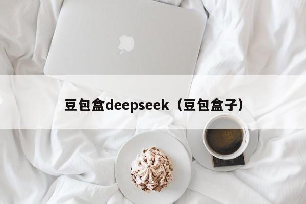 豆包盒deepseek（豆包盒子）