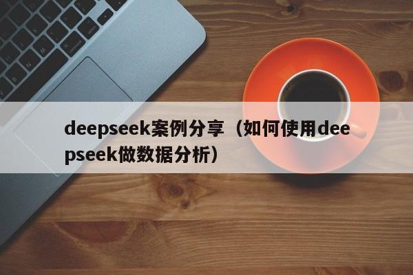 deepseek案例分享（如何使用deepseek做数据分析）