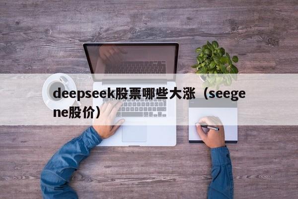 deepseek股票哪些大涨（seegene股价）