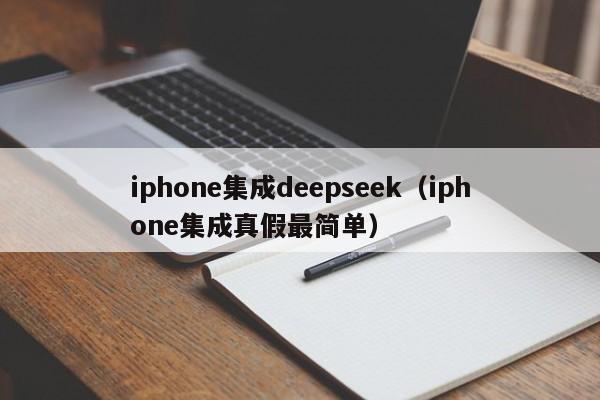 iphone集成deepseek（iphone集成真假最简单）