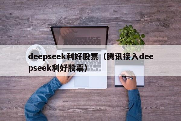 deepseek利好股票（腾讯接入deepseek利好股票）