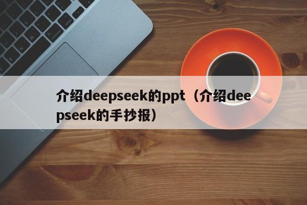 介绍deepseek的ppt（介绍deepseek的手抄报）