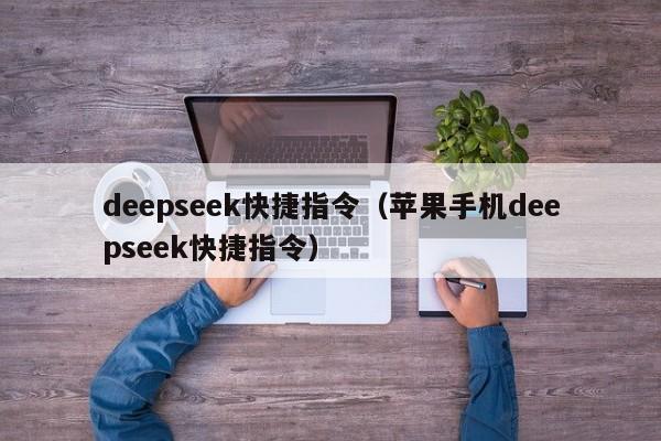 deepseek快捷指令（苹果手机deepseek快捷指令）