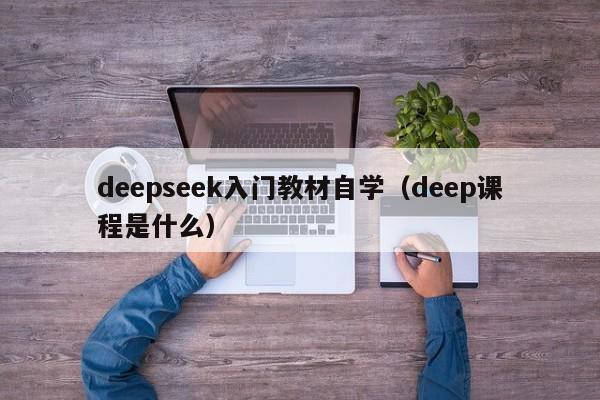 deepseek入门教材自学（deep课程是什么）