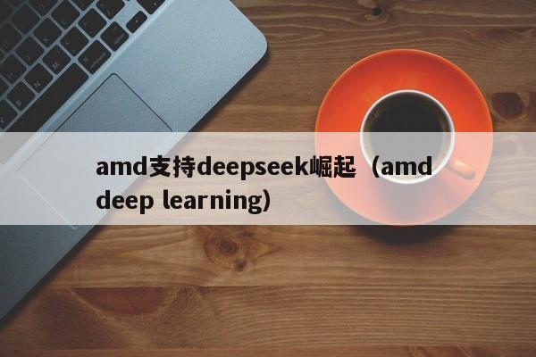 amd支持deepseek崛起（amd deep learning）