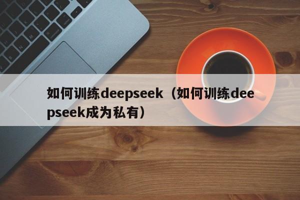 如何训练deepseek（如何训练deepseek成为私有）