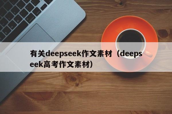 有关deepseek作文素材（deepseek高考作文素材）