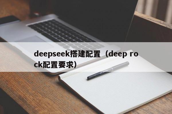 deepseek搭建配置（deep rock配置要求）