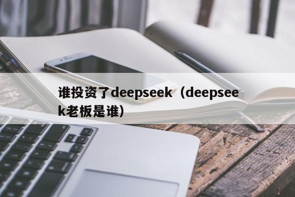 谁投资了deepseek（deepseek老板是谁）