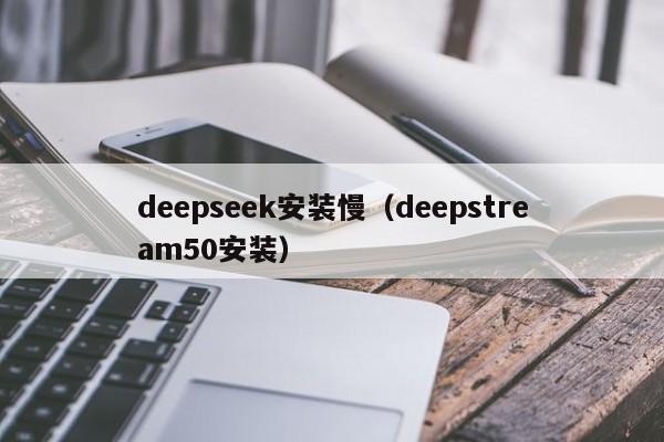 deepseek安装慢（deepstream50安装）