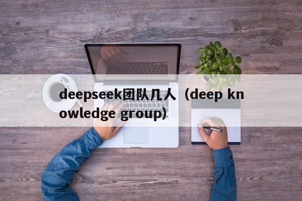 deepseek团队几人（deep knowledge group）