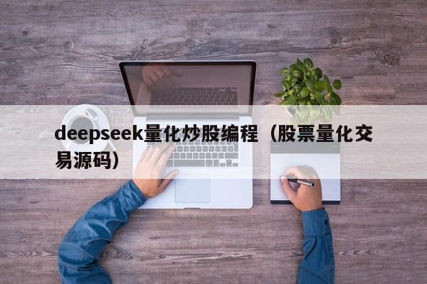 deepseek量化炒股编程（股票量化交易源码）