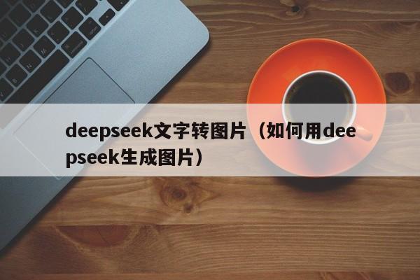 deepseek文字转图片（如何用deepseek生成图片）