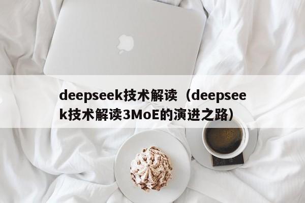 deepseek技术解读（deepseek技术解读3MoE的演进之路）