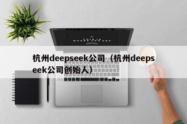 杭州deepseek公司（杭州deepseek公司创始人）