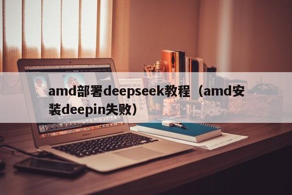 amd部署deepseek教程（amd安装deepin失败）