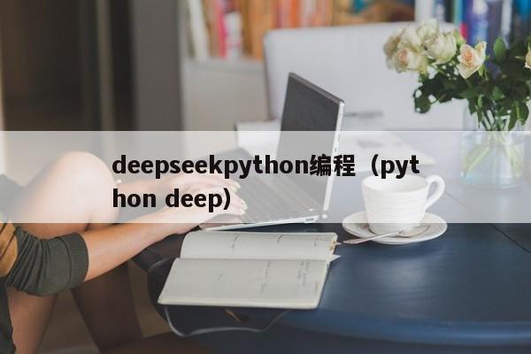 deepseekpython编程（python deep）