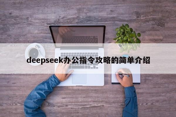 deepseek办公指令攻略的简单介绍