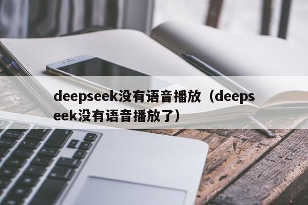 deepseek没有语音播放（deepseek没有语音播放了）