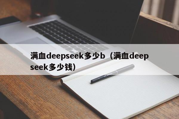 满血deepseek多少b（满血deepseek多少钱）