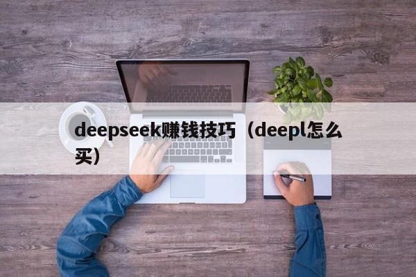 deepseek赚钱技巧（deepl怎么买）