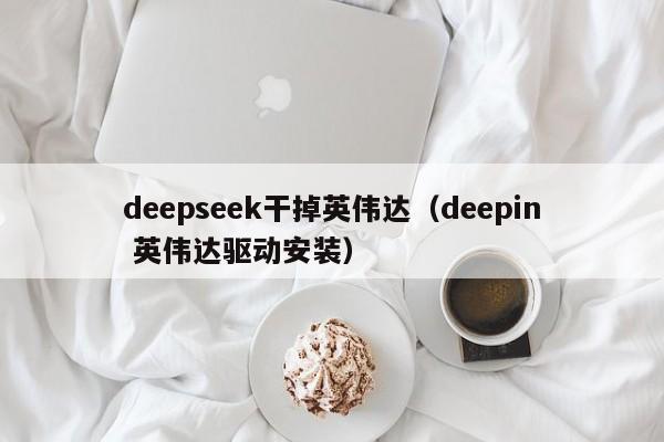 deepseek干掉英伟达（deepin 英伟达驱动安装）