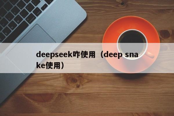 deepseek咋使用（deep snake使用）