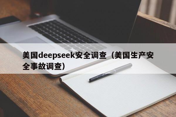 美国deepseek安全调查（美国生产安全事故调查）