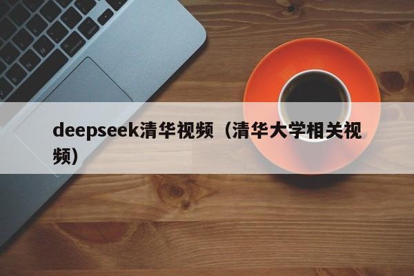 deepseek清华视频（清华大学相关视频）