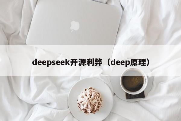 deepseek开源利弊（deep原理）