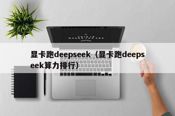 显卡跑deepseek（显卡跑deepseek算力排行）