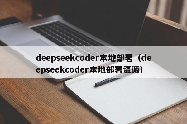 deepseekcoder本地部署（deepseekcoder本地部署资源）