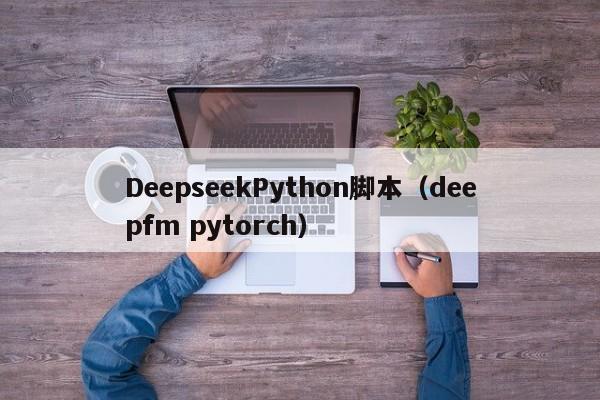 DeepseekPython脚本（deepfm pytorch）