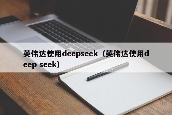 英伟达使用deepseek（英伟达使用deep seek）